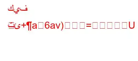 كيف تئ+a6av)=U
